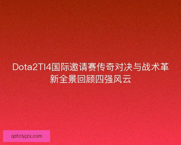 Dota2TI4国际邀请赛传奇对决与战术革新全景回顾四强风云