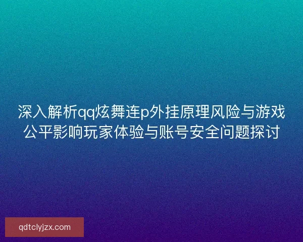 深入解析qq炫舞连p外挂原理风险与游戏公平影响玩家体验与账号安全问题探讨